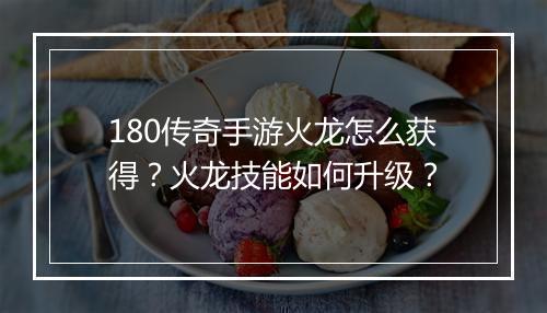180传奇手游火龙怎么获得？火龙技能如何升级？