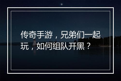 传奇手游，兄弟们一起玩，如何组队开黑？