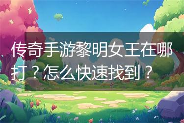 传奇手游黎明女王在哪打？怎么快速找到？