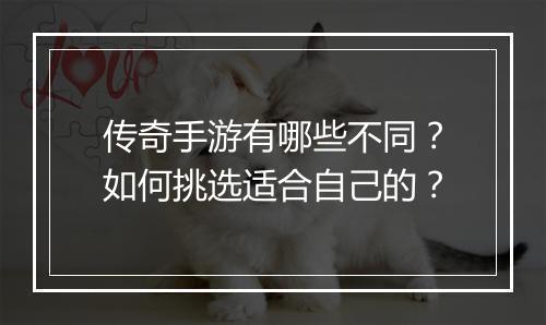 传奇手游有哪些不同？如何挑选适合自己的？