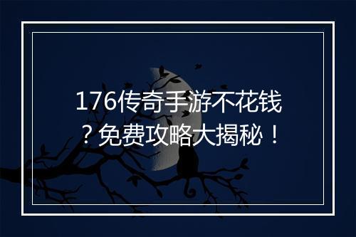176传奇手游不花钱？免费攻略大揭秘！