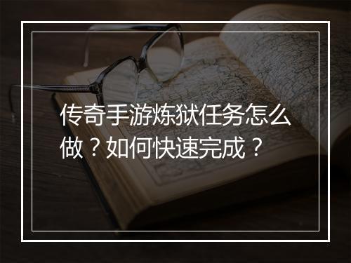 传奇手游炼狱任务怎么做？如何快速完成？
