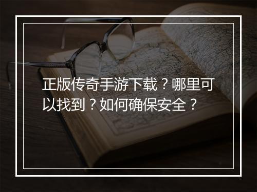 正版传奇手游下载？哪里可以找到？如何确保安全？