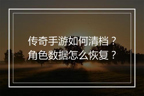 传奇手游如何清档？角色数据怎么恢复？