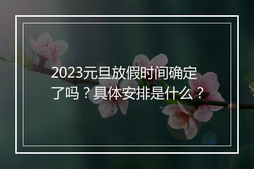 2023元旦放假时间确定了吗？具体安排是什么？