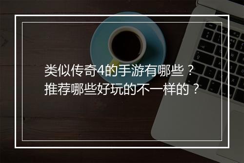 类似传奇4的手游有哪些？推荐哪些好玩的不一样的？