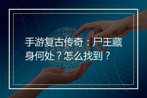 手游复古传奇：尸王藏身何处？怎么找到？