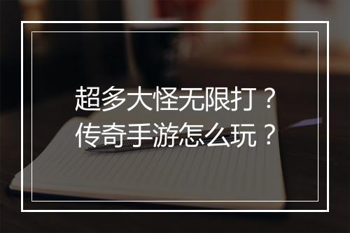 超多大怪无限打？传奇手游怎么玩？