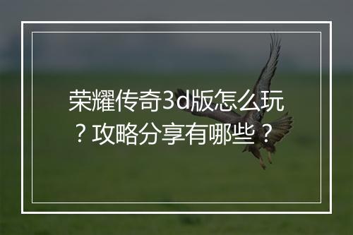 荣耀传奇3d版怎么玩？攻略分享有哪些？