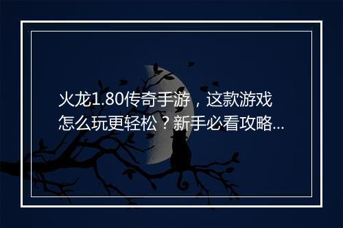 火龙1.80传奇手游，这款游戏怎么玩更轻松？新手必看攻略！
