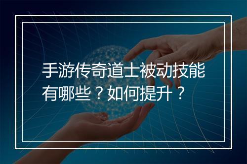 手游传奇道士被动技能有哪些？如何提升？