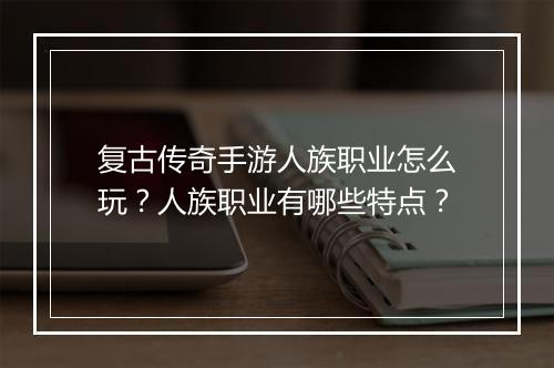 复古传奇手游人族职业怎么玩？人族职业有哪些特点？