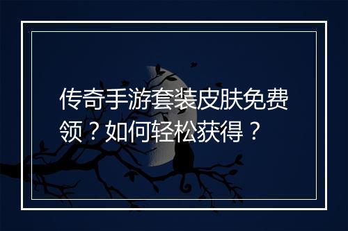 传奇手游套装皮肤免费领？如何轻松获得？
