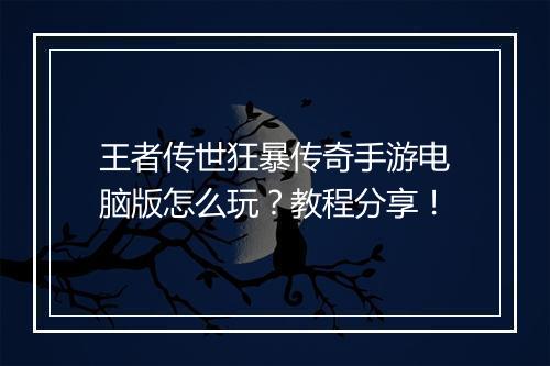 王者传世狂暴传奇手游电脑版怎么玩？教程分享！