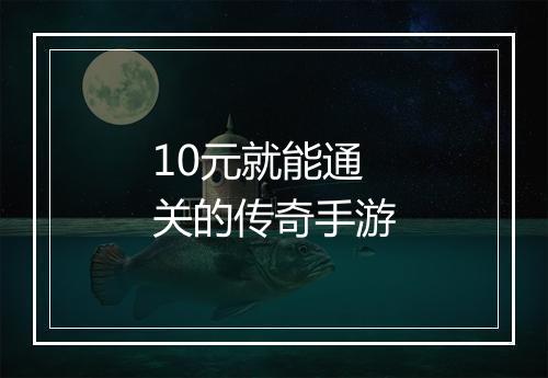 10元就能通关的传奇手游