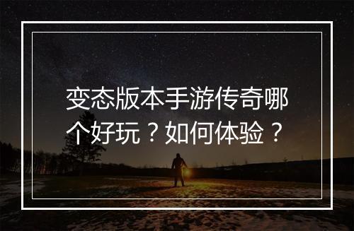 变态版本手游传奇哪个好玩？如何体验？