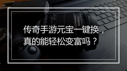 传奇手游元宝一键换，真的能轻松变富吗？