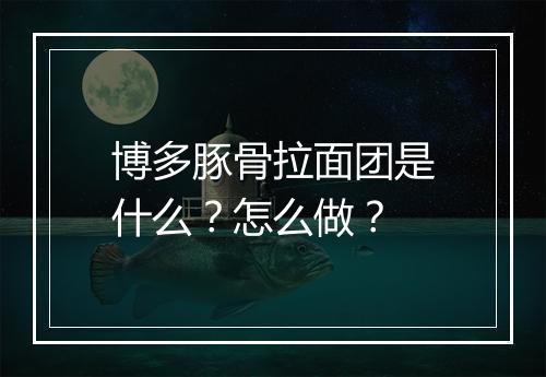博多豚骨拉面团是什么？怎么做？