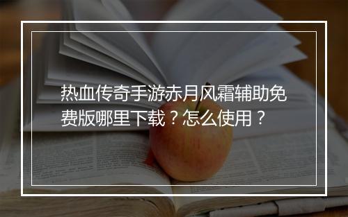 热血传奇手游赤月风霜辅助免费版哪里下载？怎么使用？