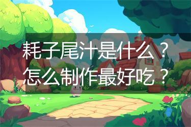 耗子尾汁是什么？怎么制作最好吃？