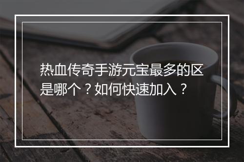 热血传奇手游元宝最多的区是哪个？如何快速加入？