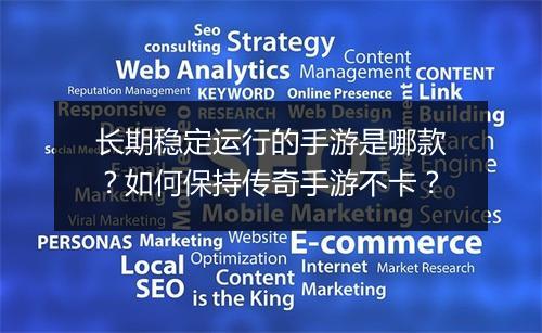长期稳定运行的手游是哪款？如何保持传奇手游不卡？