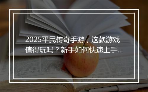 2025平民传奇手游，这款游戏值得玩吗？新手如何快速上手？