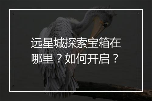 远星城探索宝箱在哪里？如何开启？