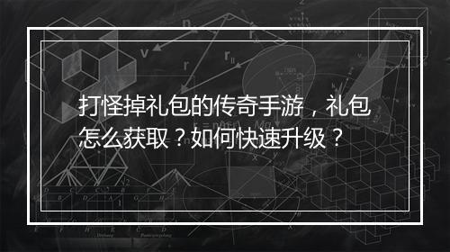 打怪掉礼包的传奇手游，礼包怎么获取？如何快速升级？