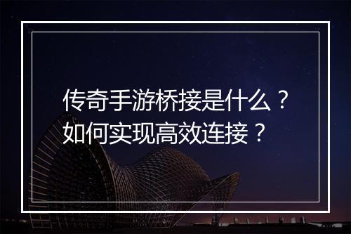 传奇手游桥接是什么？如何实现高效连接？