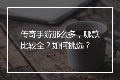 传奇手游那么多，哪款比较全？如何挑选？