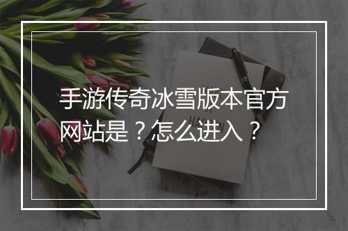 手游传奇冰雪版本官方网站是？怎么进入？