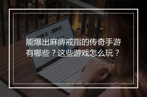 能爆出麻痹戒指的传奇手游有哪些？这些游戏怎么玩？