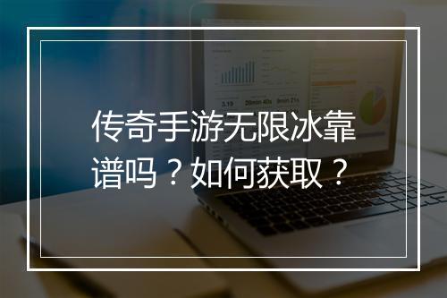 传奇手游无限冰靠谱吗？如何获取？