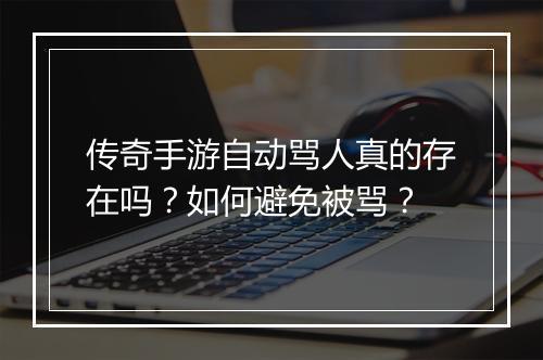 传奇手游自动骂人真的存在吗？如何避免被骂？