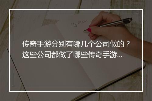 传奇手游分别有哪几个公司做的？这些公司都做了哪些传奇手游？