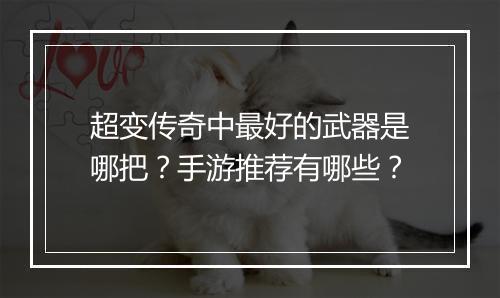 超变传奇中最好的武器是哪把？手游推荐有哪些？