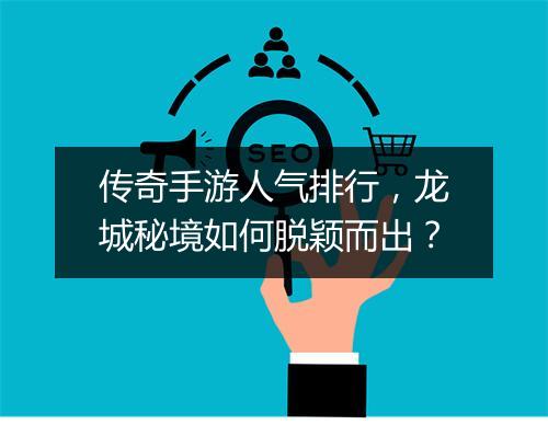 传奇手游人气排行，龙城秘境如何脱颖而出？