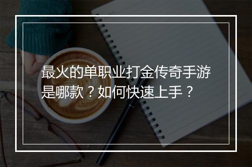 最火的单职业打金传奇手游是哪款？如何快速上手？