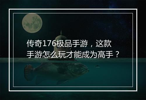 传奇176极品手游，这款手游怎么玩才能成为高手？