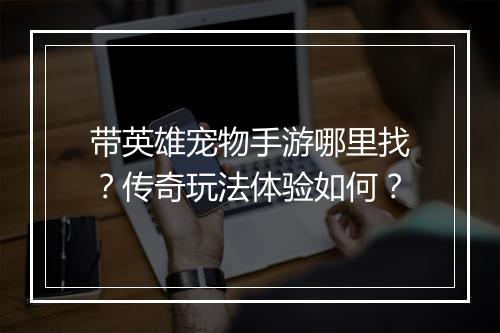 带英雄宠物手游哪里找？传奇玩法体验如何？