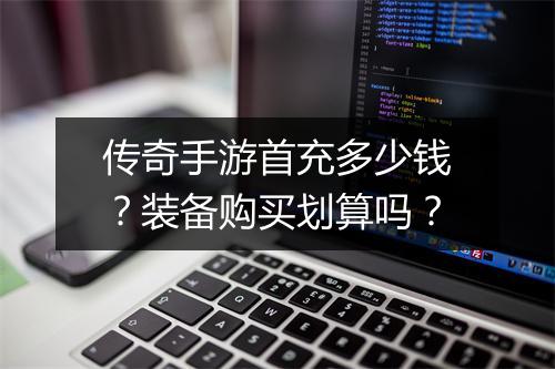 传奇手游首充多少钱？装备购买划算吗？