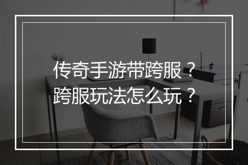 传奇手游带跨服？跨服玩法怎么玩？