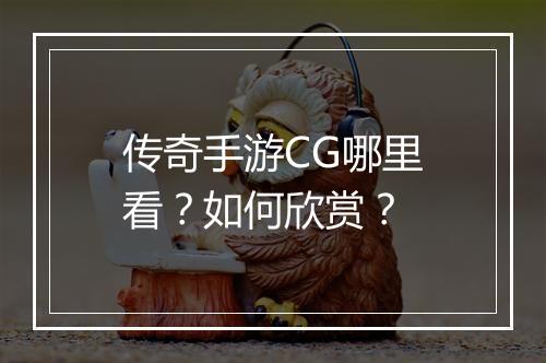 传奇手游CG哪里看？如何欣赏？