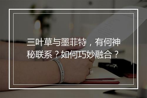 三叶草与墨菲特，有何神秘联系？如何巧妙融合？