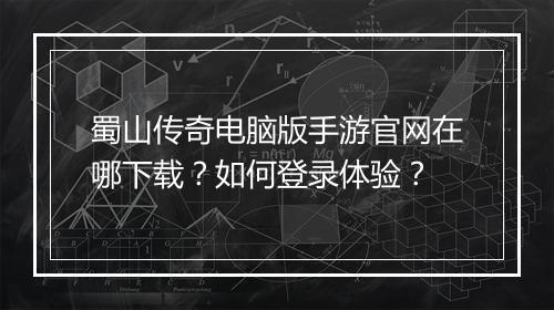 蜀山传奇电脑版手游官网在哪下载？如何登录体验？