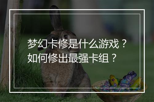 梦幻卡修是什么游戏？如何修出最强卡组？