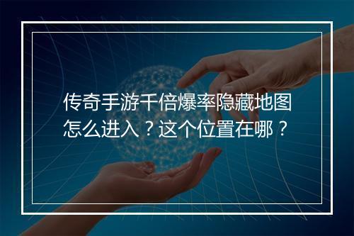 传奇手游千倍爆率隐藏地图怎么进入？这个位置在哪？