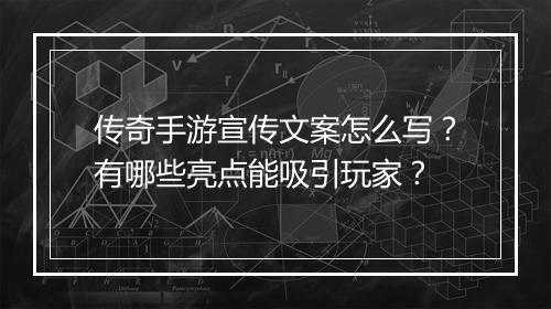 传奇手游宣传文案怎么写？有哪些亮点能吸引玩家？