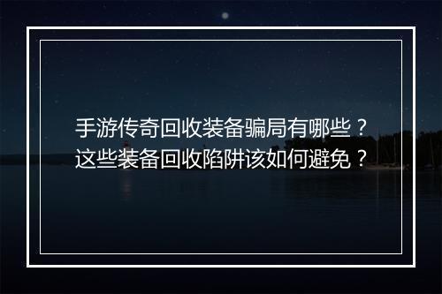 手游传奇回收装备骗局有哪些？这些装备回收陷阱该如何避免？